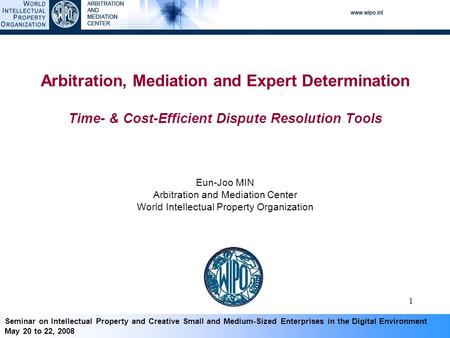 Seminar on Intellectual Property and Creative Small and Medium-Sized Enterprises in the Digital Environment May 20 to 22, 2008 1 Arbitration, Mediation.