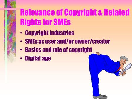 Relevance of Copyright & Related Rights for SMEs Copyright industries SMEs as user and/or owner/creator Basics and role of copyright Digital age.