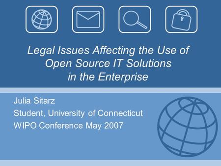 Legal Issues Affecting the Use of Open Source IT Solutions in the Enterprise Julia Sitarz Student, University of Connecticut WIPO Conference May 2007.