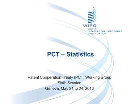 PCT – Statistics Patent Cooperation Treaty (PCT) Working Group Sixth Session Geneva, May 21 to 24, 2013.