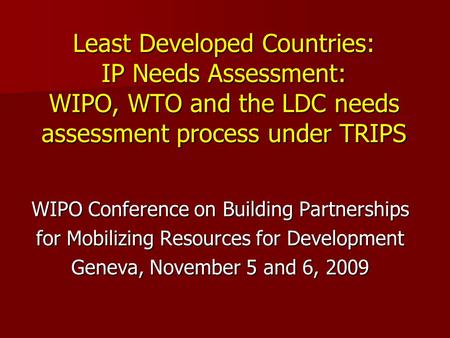 Least Developed Countries: IP Needs Assessment: WIPO, WTO and the LDC needs assessment process under TRIPS WIPO Conference on Building Partnerships for.
