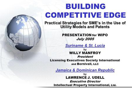 BUILDING COMPETITIVE EDGE Practical Strategies for SMEs in the Use of Utility Models and Patents PRESENTATION for WIPO July 2005 Suriname & St. Lucia by.