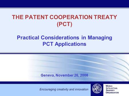THE PATENT COOPERATION TREATY (PCT) Practical Considerations in Managing PCT Applications Geneva, November 26, 2008.