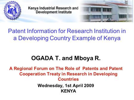 Patent Information for Research Institution in a Developing Country Example of Kenya OGADA T. and Mboya R. A Regional Forum on The Role of Patents and.