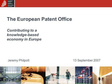 The European Patent Office Contributing to a knowledge-based economy in Europe Jeremy Philpott13 September 2007.