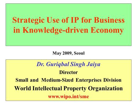 Strategic Use of IP for Business in Knowledge-driven Economy Dr. Guriqbal Singh Jaiya Director Small and Medium-Sized Enterprises Division World Intellectual.