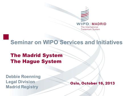 Seminar on WIPO Services and Initiatives The Madrid System The Hague System Oslo, October 16, 2013 Debbie Roenning Legal Division Madrid Registry.