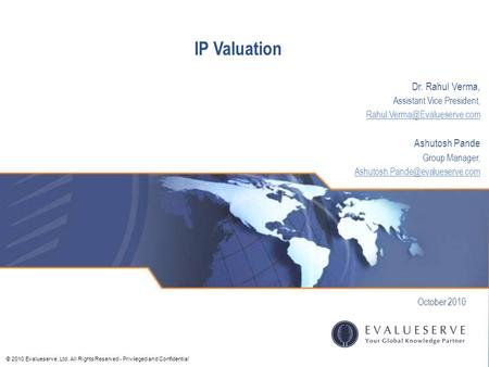 © 2010 Evalueserve, Ltd. All Rights Reserved - Privileged and Confidential IP Valuation October 2010 Dr. Rahul Verma, Assistant Vice President,