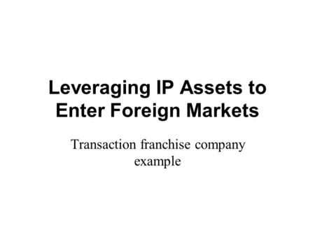 Leveraging IP Assets to Enter Foreign Markets Transaction franchise company example.