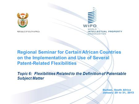 Durban, South Africa January 29 to 31, 2013 Topic 6: Flexibilities Related to the Definition of Patentable Subject Matter Regional Seminar for Certain.