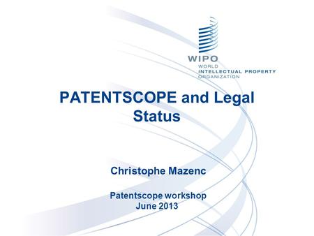 PATENTSCOPE and Legal Status Christophe Mazenc Patentscope workshop June 2013.