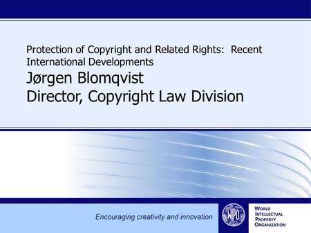 Protection of Copyright and Related Rights: Recent International Developments Jørgen Blomqvist Director, Copyright Law Division.