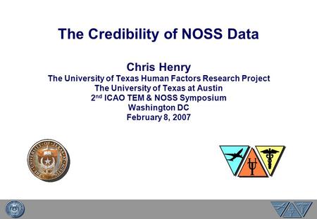 The Credibility of NOSS Data Chris Henry The University of Texas Human Factors Research Project The University of Texas at Austin 2 nd ICAO TEM & NOSS.