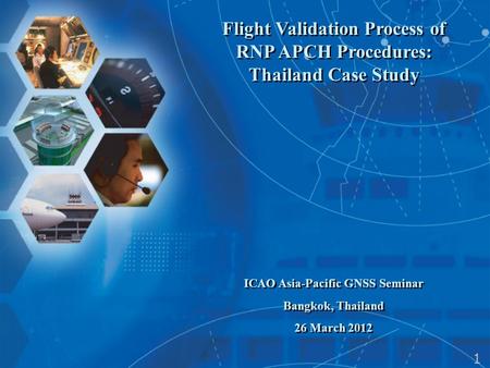 Flight Validation Process of RNP APCH Procedures: Thailand Case Study ICAO Asia-Pacific GNSS Seminar Bangkok, Thailand 26 March 2012 Flight Validation.