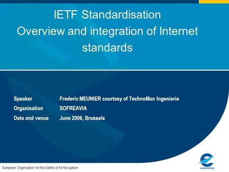 European Organisation for the Safety of Air Navigation IETF Standardisation Overview and integration of Internet standards SpeakerFrederic MEUNIER courtesy.