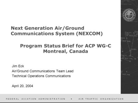 F E D E R A L A V I A T I O N A D M I N I S T R A T I O N A I R T R A F F I C O R G A N I Z A T I O N Next Generation Air/Ground Communications System.