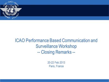 ICAO Performance Based Communication and Surveillance Workshop -- Closing Remarks -- 20-22 Feb 2013 Paris, France.