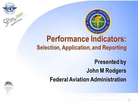 1 Performance Indicators: Selection, Application, and Reporting Presented by John M Rodgers Federal Aviation Administration.