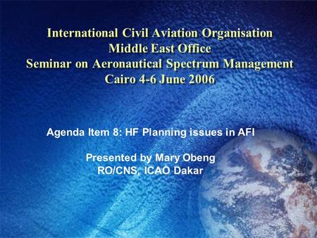 International Civil Aviation Organisation Middle East Office Seminar on Aeronautical Spectrum Management Cairo 4-6 June 2006 Agenda Item 8: HF Planning.