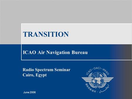 Template created by Giorgio Camilleri, March 2006 June 2006 TRANSITION ICAO Air Navigation Bureau Radio Spectrum Seminar Cairo, Egypt.