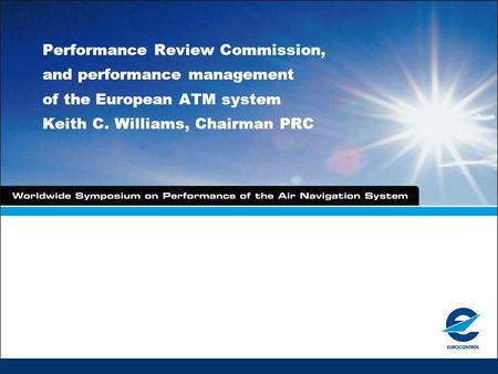 Performance Review Commission, and performance management of the European ATM system Keith C. Williams, Chairman PRC.
