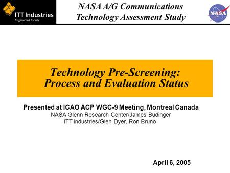 NASA A/G Communications Technology Assessment Study Technology Pre-Screening: Process and Evaluation Status April 6, 2005 Presented at ICAO ACP WGC-9 Meeting,