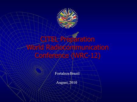 CITEL Preparation World Radiocommunication Conference (WRC-12) Fortaleza Brazil August, 2010.