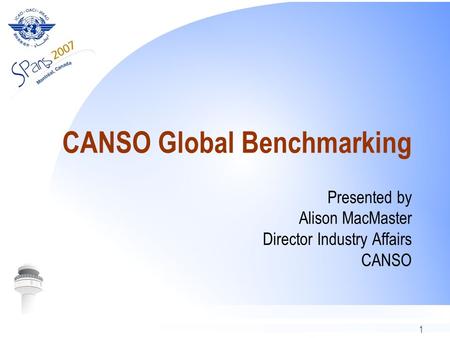 1 CANSO Global Benchmarking Presented by Alison MacMaster Director Industry Affairs CANSO.