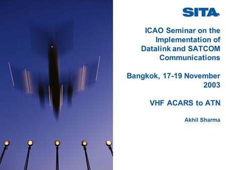 ICAO Seminar on the Implementation of Datalink and SATCOM Communications Bangkok, 17-19 November 2003 VHF ACARS to ATN Akhil Sharma.