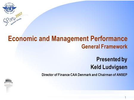 1 Economic and Management Performance General Framework Presented by Keld Ludvigsen Director of Finance CAA Denmark and Chairman of ANSEP.