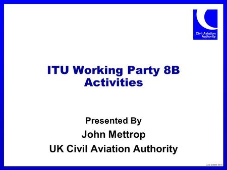 ACD A00000 00-01 ITU Working Party 8B Activities Presented By John Mettrop UK Civil Aviation Authority.