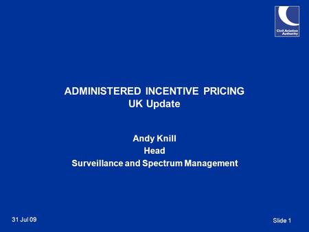 Slide 1 31 Jul 09 ADMINISTERED INCENTIVE PRICING UK Update Andy Knill Head Surveillance and Spectrum Management.