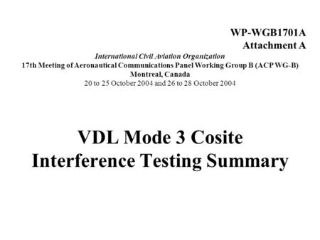 VDL Mode 3 Cosite Interference Testing Summary WP-WGB1701A Attachment A International Civil Aviation Organization 17th Meeting of Aeronautical Communications.