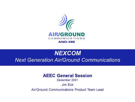 NEXCOM Next Generation Air/Ground Communications AEEC General Session December 2001 Jim Eck Air/Ground Communications Product Team Lead.