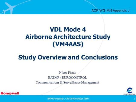 WGM 8 meeting / 24-28 November 2003 1 EUROCONTROL VDL Mode 4 Airborne Architecture Study (VM4AAS) Study Overview and Conclusions Nikos Fistas EATMP / EUROCONTROL.