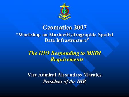Geomatica 2007 Workshop on Marine/Hydrographic Spatial Data InfrastructureWorkshop on Marine/Hydrographic Spatial Data Infrastructure The IHO Responding.