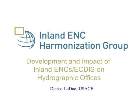 Development and Impact of Inland ENCs/ECDIS on Hydrographic Offices Denise LaDue, USACE.
