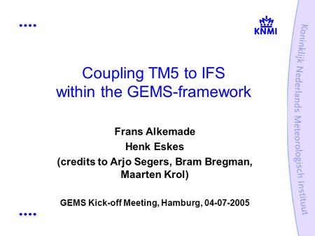 Coupling TM5 to IFS within the GEMS-framework Frans Alkemade Henk Eskes (credits to Arjo Segers, Bram Bregman, Maarten Krol) GEMS Kick-off Meeting, Hamburg,