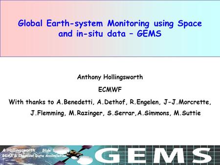 A.Hollingsworth Slide 1 GEMS & Chemical Data Assimilation Global Earth-system Monitoring using Space and in-situ data – GEMS Anthony Hollingsworth ECMWF.