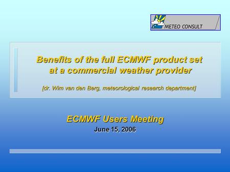 Benefits of the full ECMWF product set at a commercial weather provider [dr. Wim van den Berg, meteorological research department] ECMWF Users Meeting.