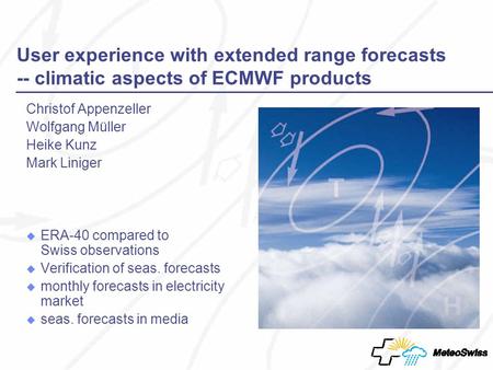 User experience with extended range forecasts -- climatic aspects of ECMWF products Christof Appenzeller Wolfgang Müller Heike Kunz Mark Liniger ERA-40.