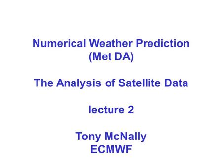 Numerical Weather Prediction (Met DA) The Analysis of Satellite Data lecture 2 Tony McNally ECMWF.
