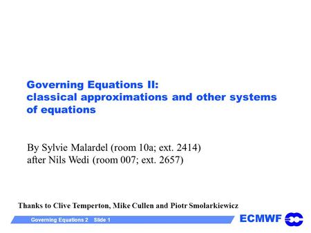ECMWF Governing Equations 2 Slide 1 Governing Equations II: classical approximations and other systems of equations Thanks to Clive Temperton, Mike Cullen.