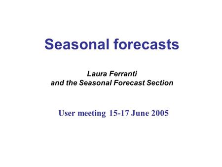 Seasonal forecasts Laura Ferranti and the Seasonal Forecast Section User meeting 15-17 June 2005.