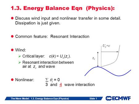 Slide 1The Wave Model: 1.3. Energy Balance Eqn (Physics) 1.3. Energy Balance Eqn (Physics): Discuss wind input and nonlinear transfer in some detail. Dissipation.