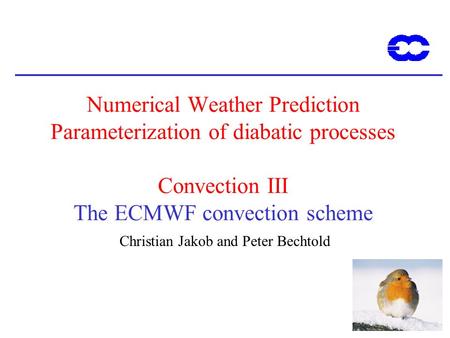 1 Numerical Weather Prediction Parameterization of diabatic processes Convection III The ECMWF convection scheme Christian Jakob and Peter Bechtold.