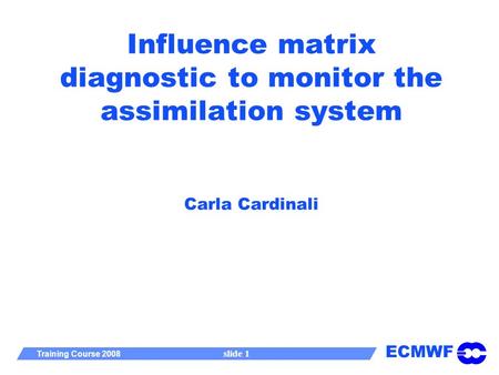 ECMWF Training Course 2008 slide 1 Influence matrix diagnostic to monitor the assimilation system Carla Cardinali.
