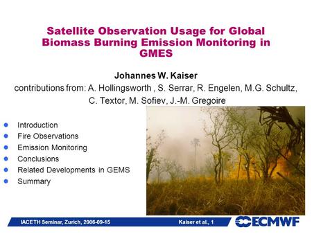 IACETH Seminar, Zurich, 2006-09-15 Kaiser et al., 1 Satellite Observation Usage for Global Biomass Burning Emission Monitoring in GMES Johannes W. Kaiser.