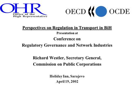 Perspectives on Regulation in Transport in BiH Presentation at Conference on Regulatory Governance and Network Industries Richard Westler, Secretary General,