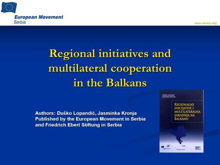 Regional initiatives and multilateral cooperation in the Balkans Authors: Duško Lopandić, Jasminka Kronja Published by the European Movement in Serbia.
